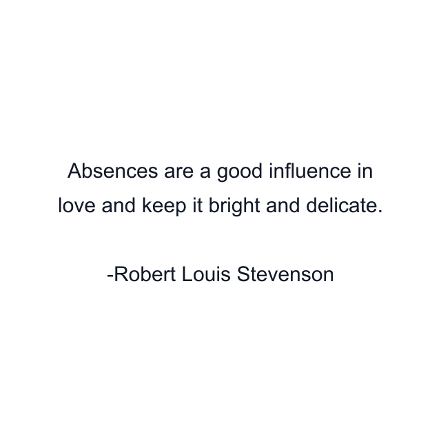 Absences are a good influence in love and keep it bright and delicate.