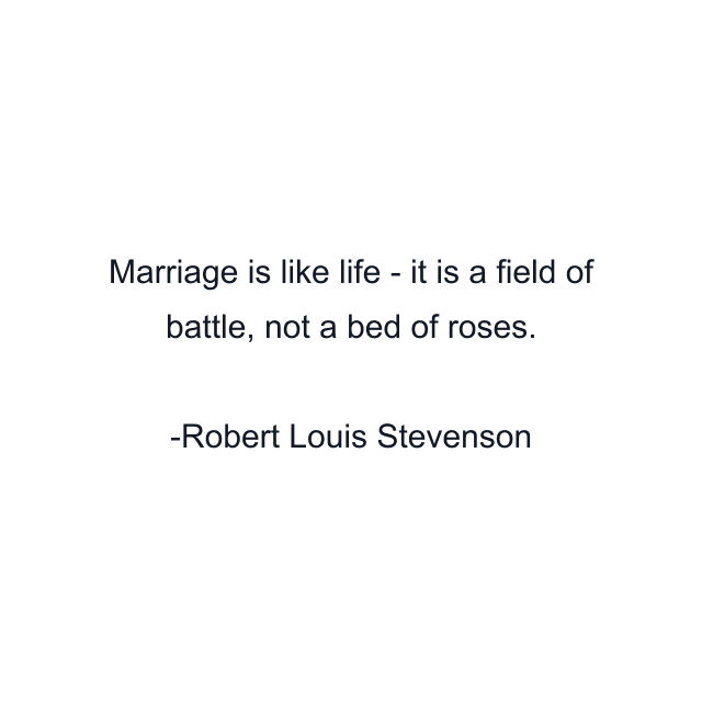 Marriage is like life - it is a field of battle, not a bed of roses.