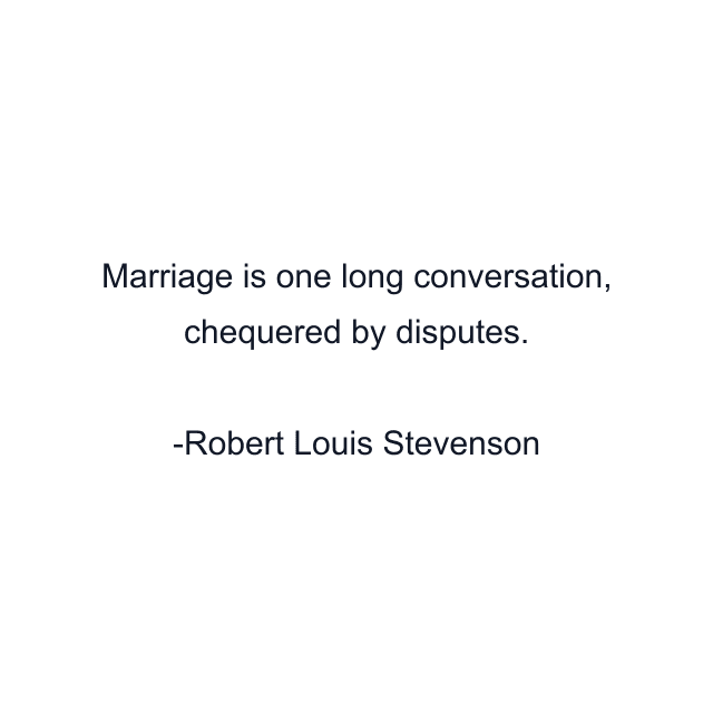 Marriage is one long conversation, chequered by disputes.