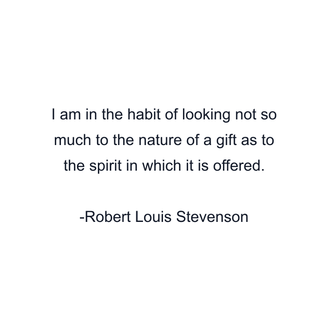 I am in the habit of looking not so much to the nature of a gift as to the spirit in which it is offered.