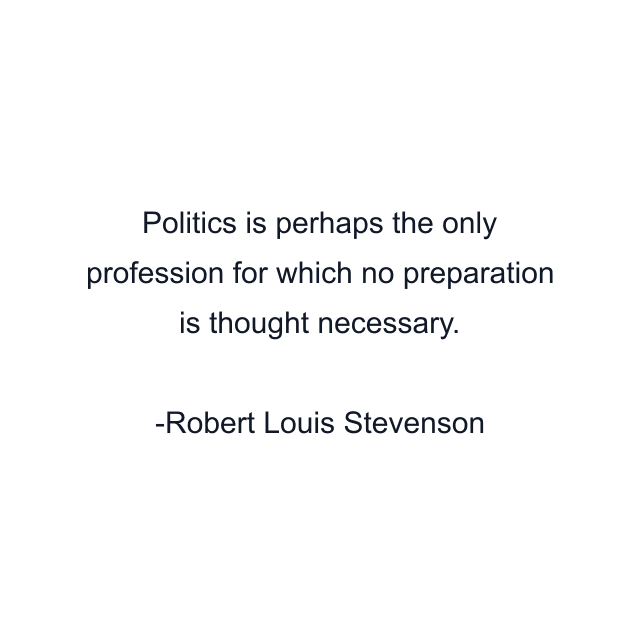 Politics is perhaps the only profession for which no preparation is thought necessary.