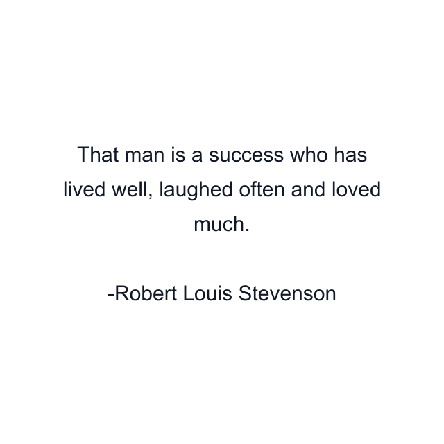 That man is a success who has lived well, laughed often and loved much.