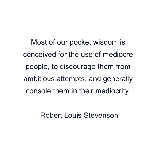 Most of our pocket wisdom is conceived for the use of mediocre people, to discourage them from ambitious attempts, and generally console them in their mediocrity.