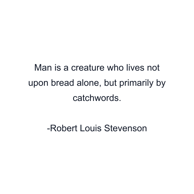 Man is a creature who lives not upon bread alone, but primarily by catchwords.