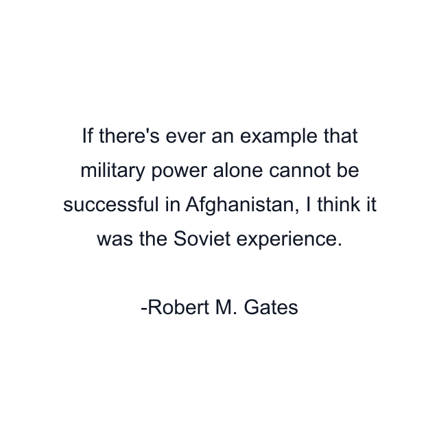 If there's ever an example that military power alone cannot be successful in Afghanistan, I think it was the Soviet experience.