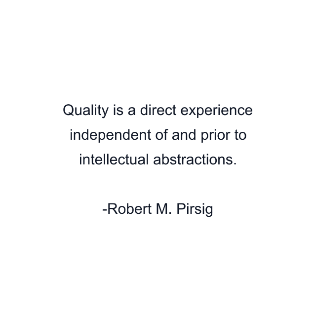 Quality is a direct experience independent of and prior to intellectual abstractions.