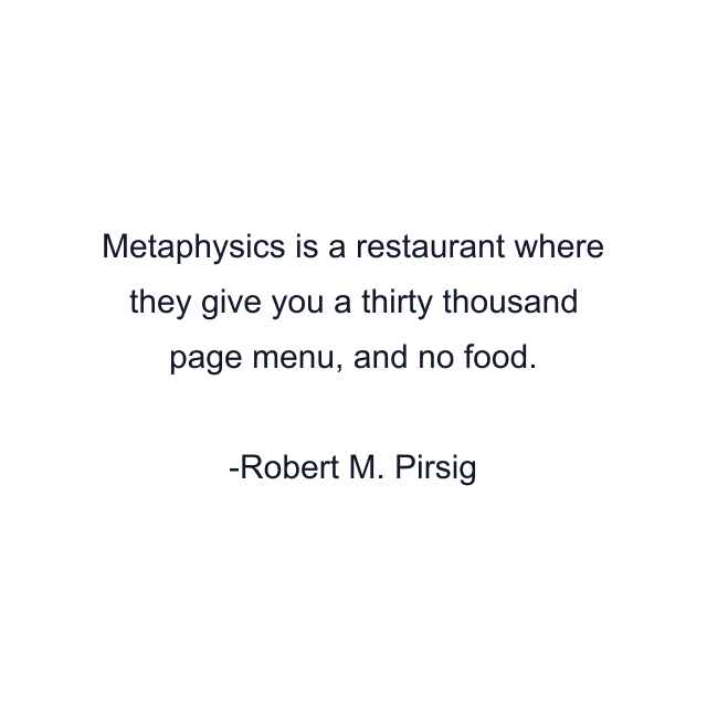 Metaphysics is a restaurant where they give you a thirty thousand page menu, and no food.