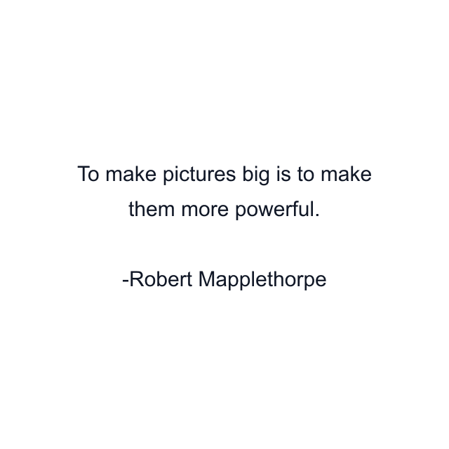 To make pictures big is to make them more powerful.