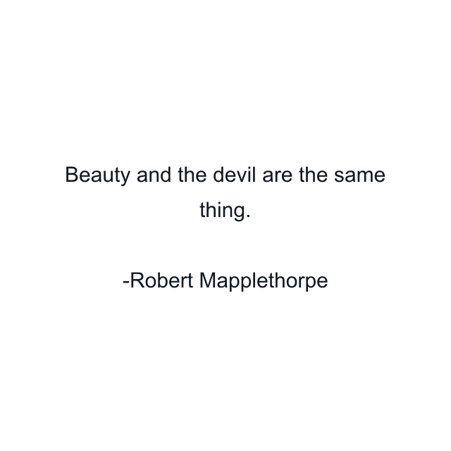 Beauty and the devil are the same thing.