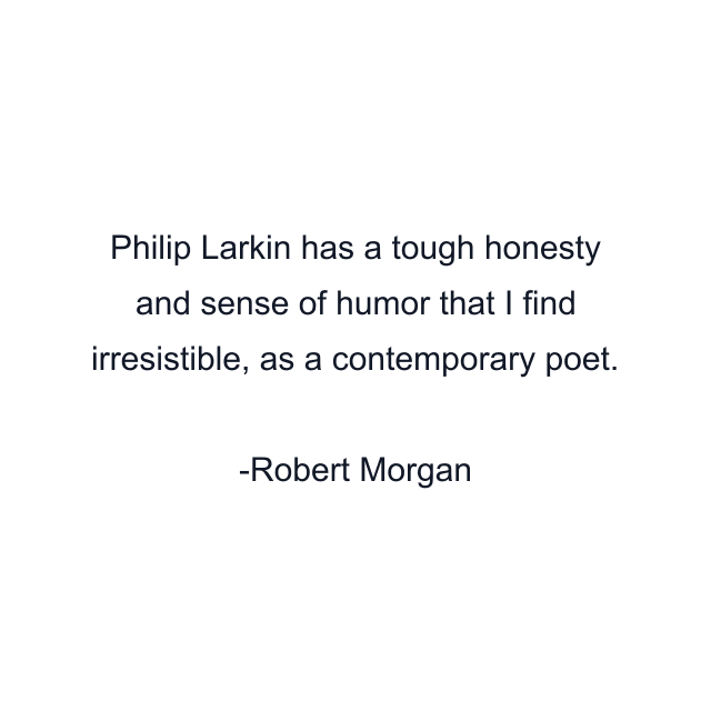 Philip Larkin has a tough honesty and sense of humor that I find irresistible, as a contemporary poet.