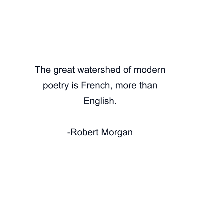 The great watershed of modern poetry is French, more than English.