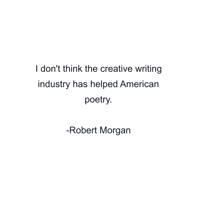 I don't think the creative writing industry has helped American poetry.