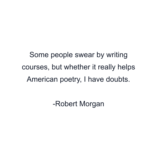 Some people swear by writing courses, but whether it really helps American poetry, I have doubts.