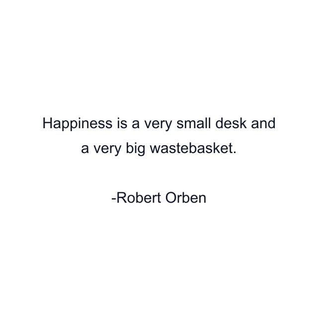 Happiness is a very small desk and a very big wastebasket.