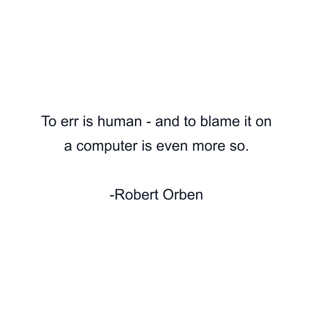 To err is human - and to blame it on a computer is even more so.