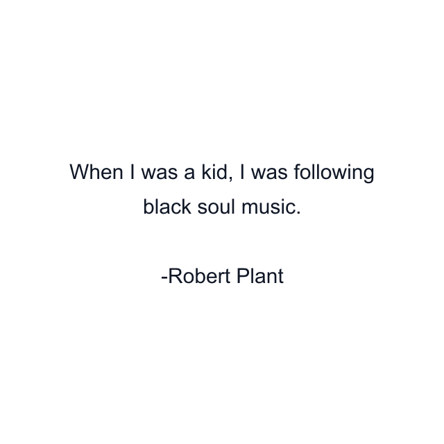 When I was a kid, I was following black soul music.