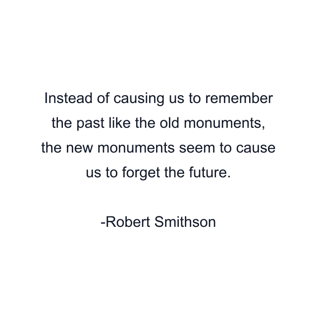 Instead of causing us to remember the past like the old monuments, the new monuments seem to cause us to forget the future.