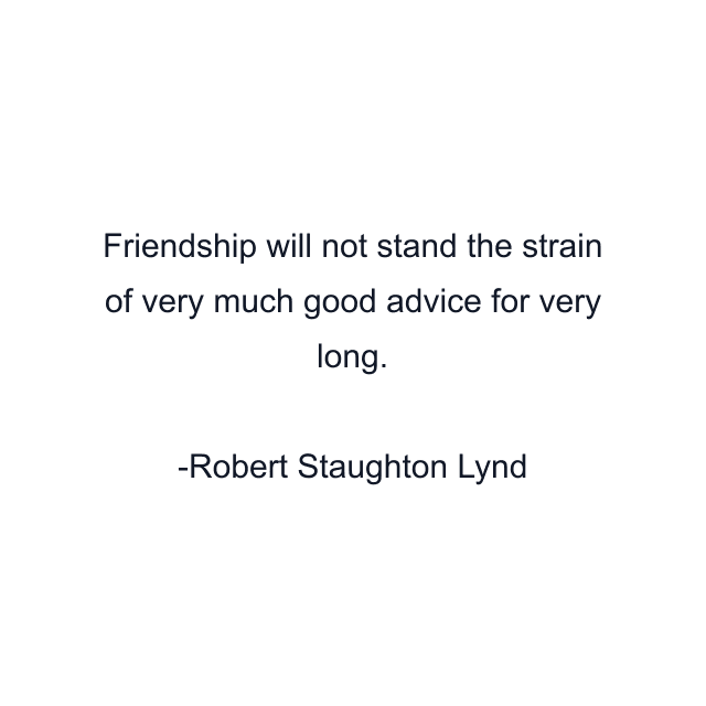 Friendship will not stand the strain of very much good advice for very long.