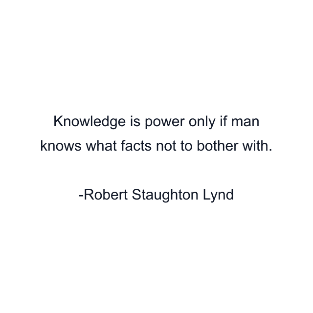 Knowledge is power only if man knows what facts not to bother with.