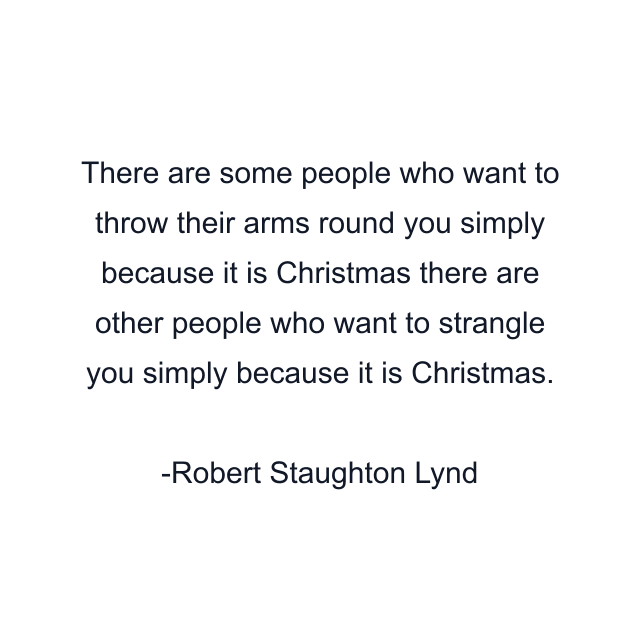 There are some people who want to throw their arms round you simply because it is Christmas there are other people who want to strangle you simply because it is Christmas.