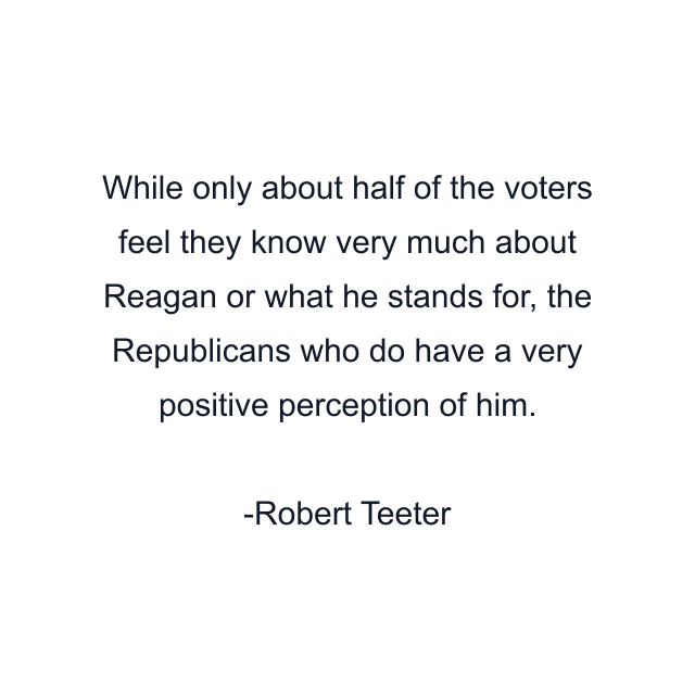 While only about half of the voters feel they know very much about Reagan or what he stands for, the Republicans who do have a very positive perception of him.