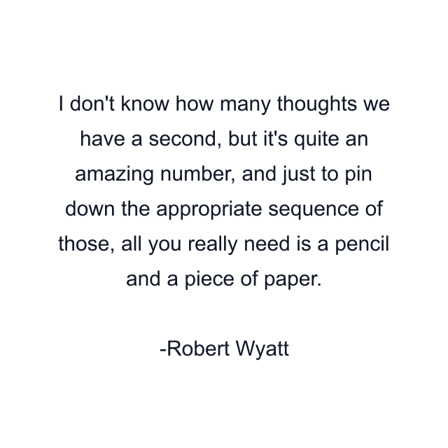 I don't know how many thoughts we have a second, but it's quite an amazing number, and just to pin down the appropriate sequence of those, all you really need is a pencil and a piece of paper.