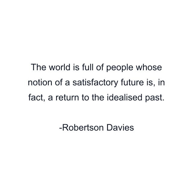 The world is full of people whose notion of a satisfactory future is, in fact, a return to the idealised past.