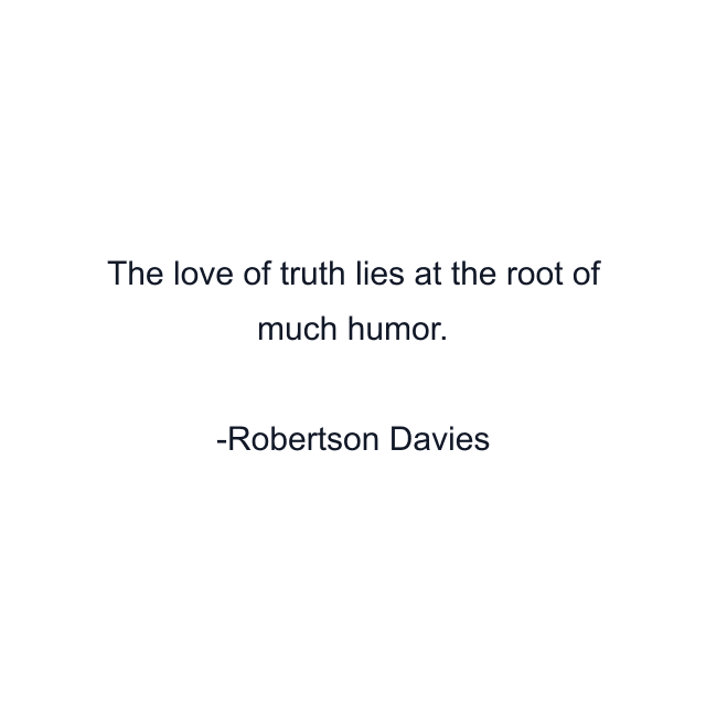 The love of truth lies at the root of much humor.