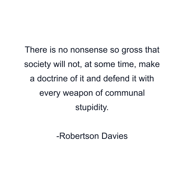 There is no nonsense so gross that society will not, at some time, make a doctrine of it and defend it with every weapon of communal stupidity.