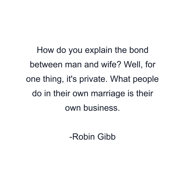 How do you explain the bond between man and wife? Well, for one thing, it's private. What people do in their own marriage is their own business.