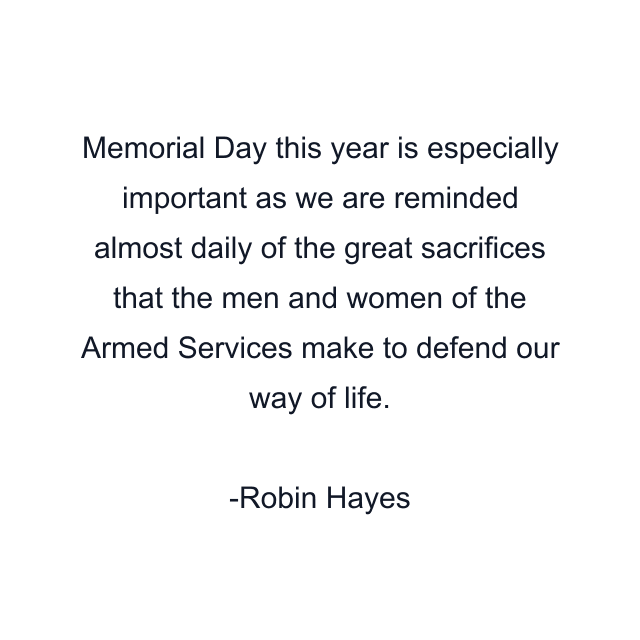 Memorial Day this year is especially important as we are reminded almost daily of the great sacrifices that the men and women of the Armed Services make to defend our way of life.