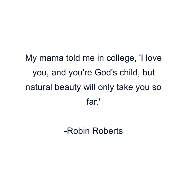 My mama told me in college, 'I love you, and you're God's child, but natural beauty will only take you so far.'