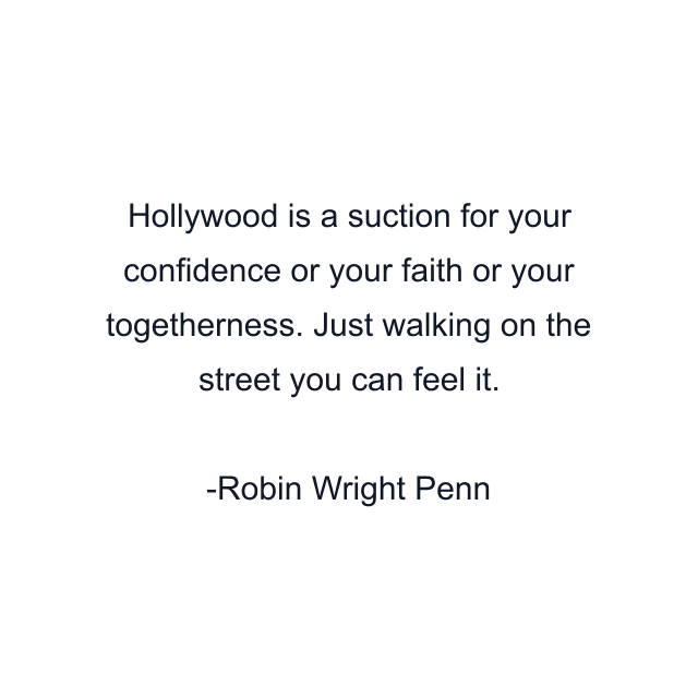 Hollywood is a suction for your confidence or your faith or your togetherness. Just walking on the street you can feel it.