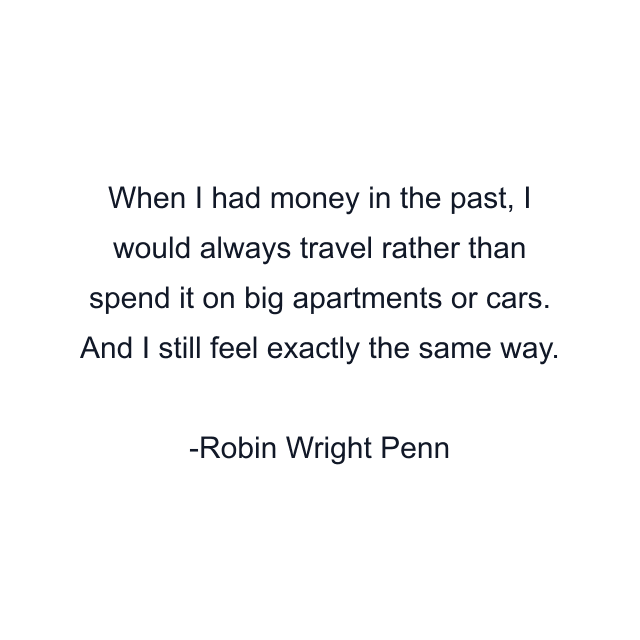 When I had money in the past, I would always travel rather than spend it on big apartments or cars. And I still feel exactly the same way.