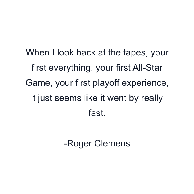 When I look back at the tapes, your first everything, your first All-Star Game, your first playoff experience, it just seems like it went by really fast.