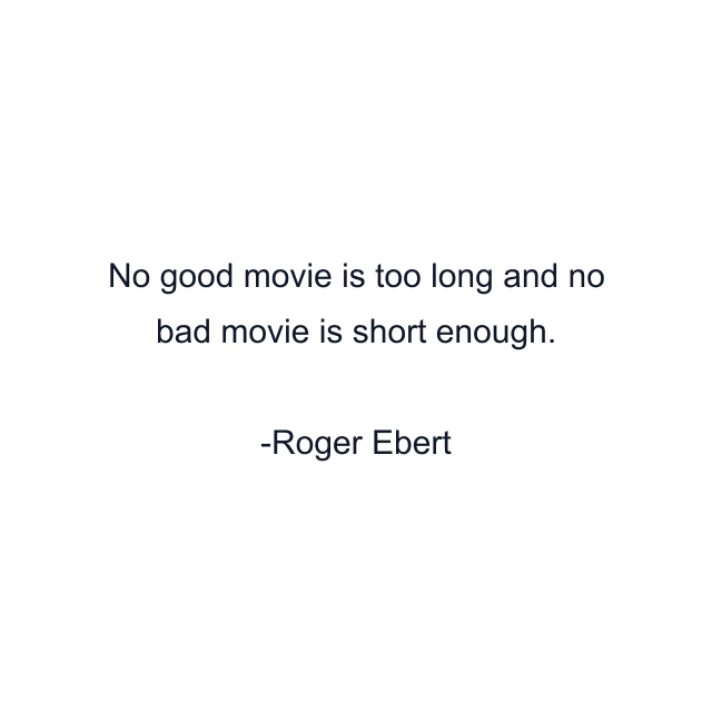 No good movie is too long and no bad movie is short enough.