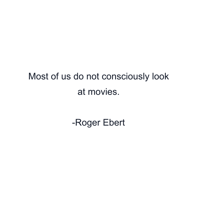 Most of us do not consciously look at movies.