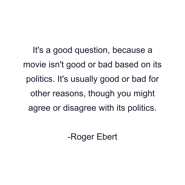 It's a good question, because a movie isn't good or bad based on its politics. It's usually good or bad for other reasons, though you might agree or disagree with its politics.