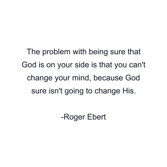 The problem with being sure that God is on your side is that you can't change your mind, because God sure isn't going to change His.