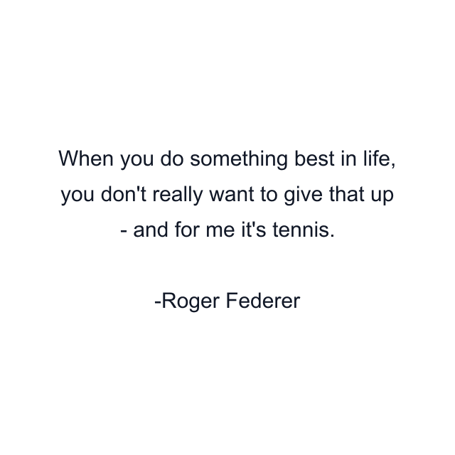 When you do something best in life, you don't really want to give that up - and for me it's tennis.