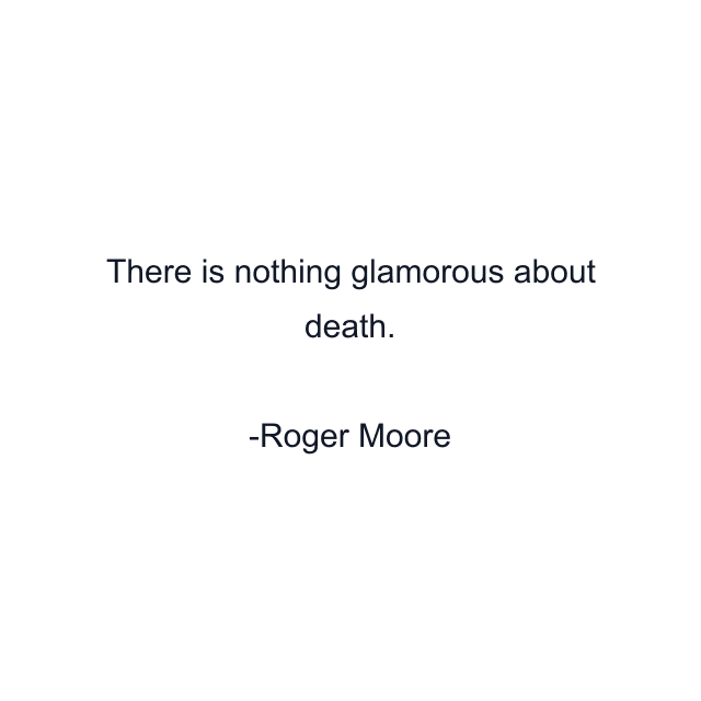 There is nothing glamorous about death.