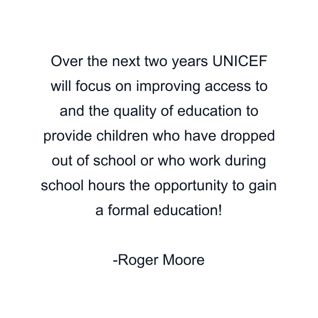 Over the next two years UNICEF will focus on improving access to and the quality of education to provide children who have dropped out of school or who work during school hours the opportunity to gain a formal education!