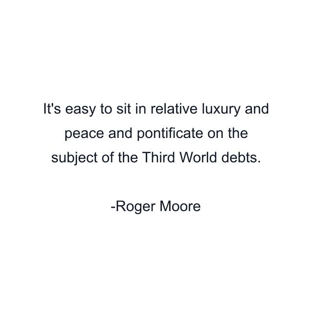 It's easy to sit in relative luxury and peace and pontificate on the subject of the Third World debts.