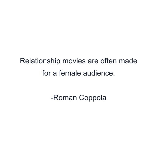 Relationship movies are often made for a female audience.