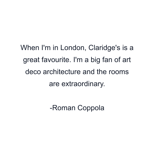 When I'm in London, Claridge's is a great favourite. I'm a big fan of art deco architecture and the rooms are extraordinary.