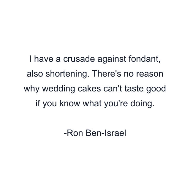 I have a crusade against fondant, also shortening. There's no reason why wedding cakes can't taste good if you know what you're doing.