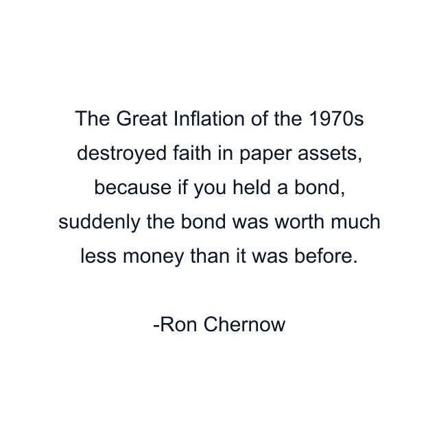 The Great Inflation of the 1970s destroyed faith in paper assets, because if you held a bond, suddenly the bond was worth much less money than it was before.