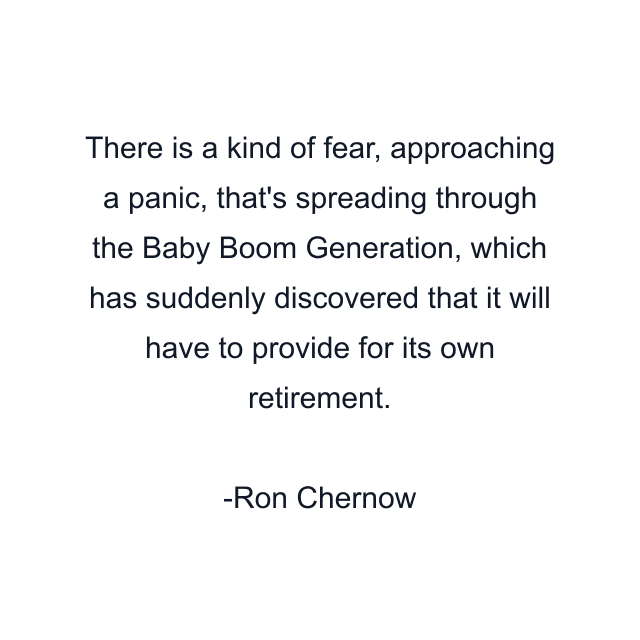 There is a kind of fear, approaching a panic, that's spreading through the Baby Boom Generation, which has suddenly discovered that it will have to provide for its own retirement.