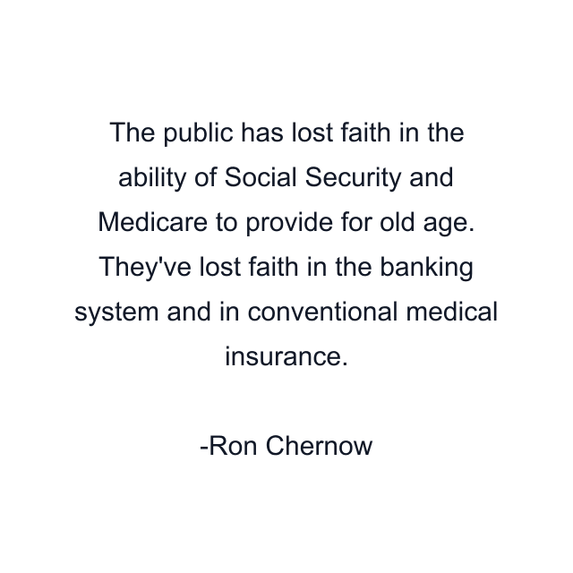 The public has lost faith in the ability of Social Security and Medicare to provide for old age. They've lost faith in the banking system and in conventional medical insurance.