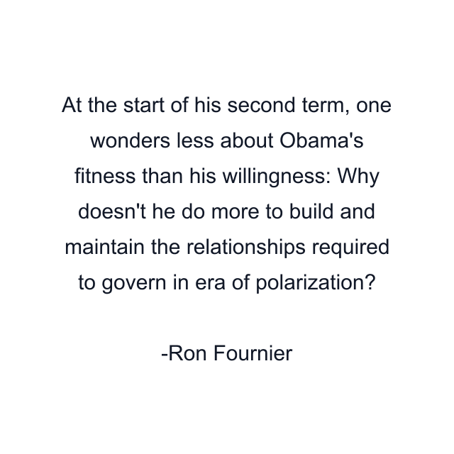 At the start of his second term, one wonders less about Obama's fitness than his willingness: Why doesn't he do more to build and maintain the relationships required to govern in era of polarization?